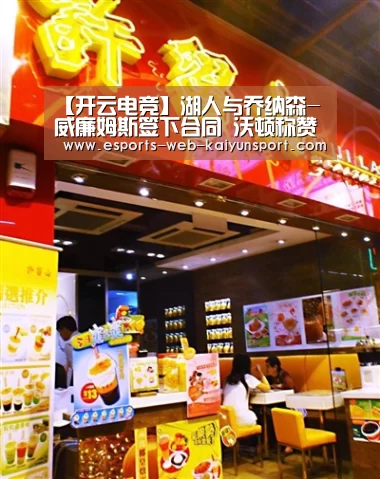 【开云电竞】湖人与乔纳森-威廉姆斯签下合同 沃顿称赞他有两下子